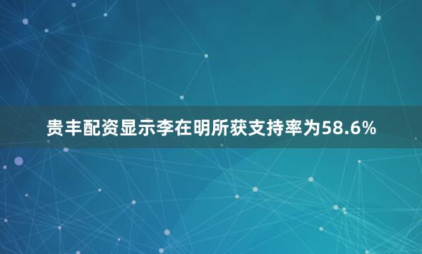 贵丰配资显示李在明所获支持率为58.6%