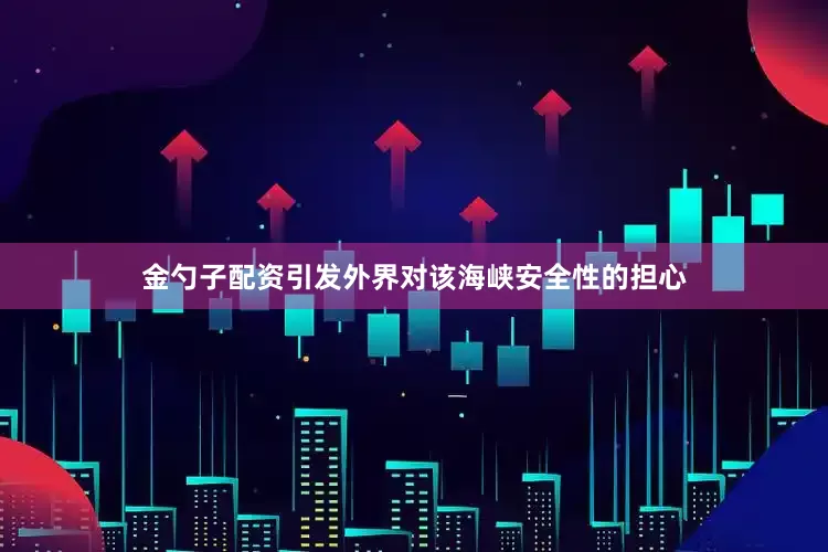 金勺子配资引发外界对该海峡安全性的担心