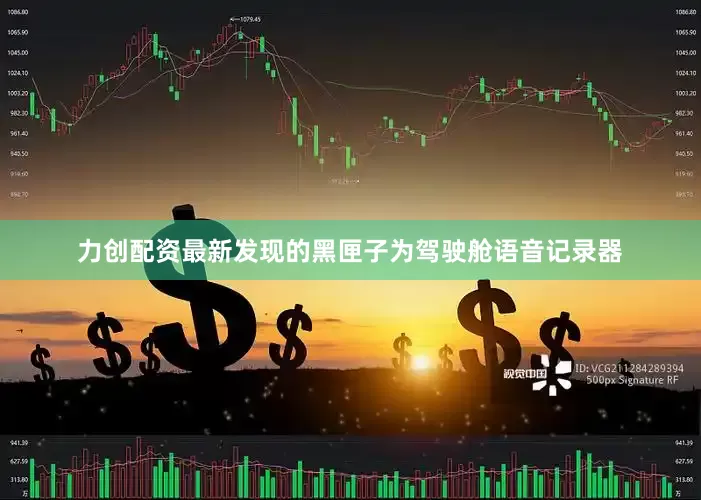 力创配资最新发现的黑匣子为驾驶舱语音记录器