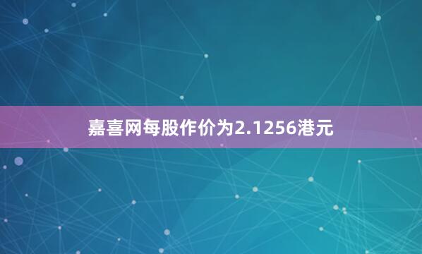 嘉喜网每股作价为2.1256港元