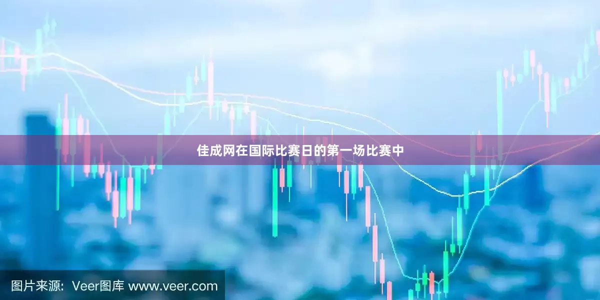 佳成网在国际比赛日的第一场比赛中