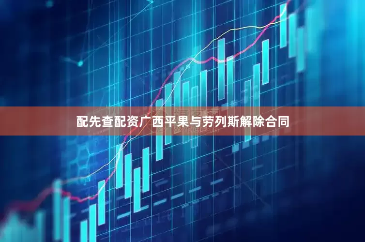 配先查配资广西平果与劳列斯解除合同