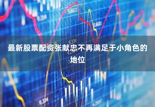 最新股票配资张献忠不再满足于小角色的地位