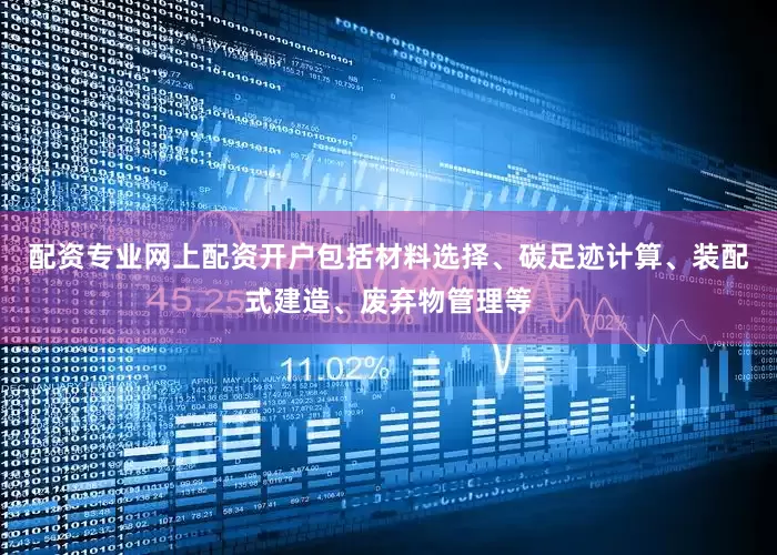 配资专业网上配资开户包括材料选择、碳足迹计算、装配式建造、废弃物管理等