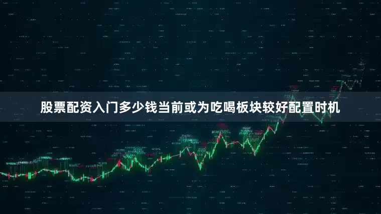 股票配资入门多少钱当前或为吃喝板块较好配置时机