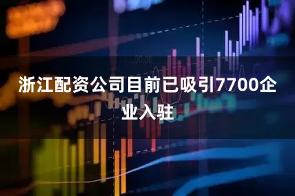 浙江配资公司目前已吸引7700企业入驻