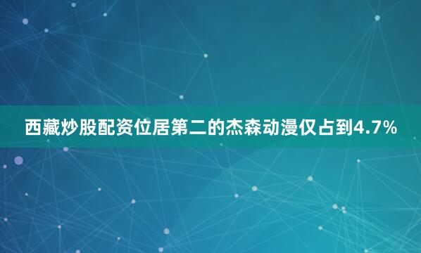 西藏炒股配资位居第二的杰森动漫仅占到4.7%