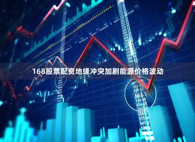 168股票配资地缘冲突加剧能源价格波动