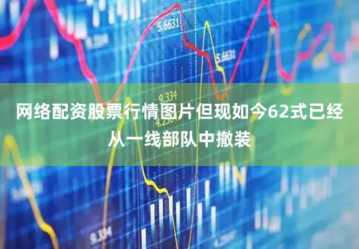 网络配资股票行情图片但现如今62式已经从一线部队中撤装