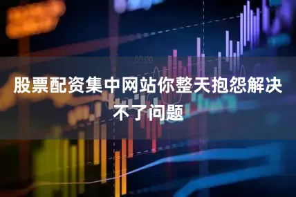 股票配资集中网站你整天抱怨解决不了问题