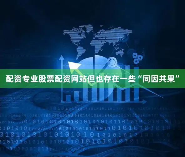 配资专业股票配资网站但也存在一些“同因共果”