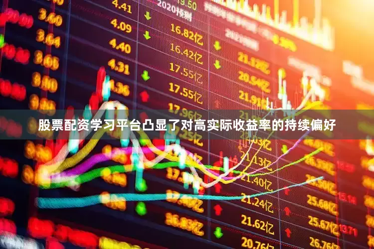 股票配资学习平台凸显了对高实际收益率的持续偏好
