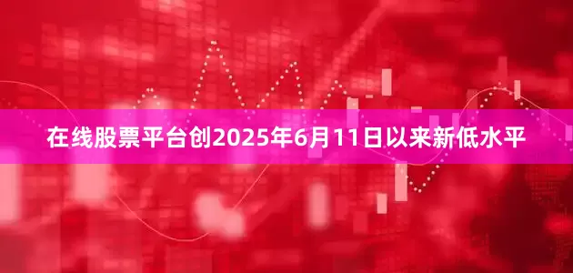 在线股票平台创2025年6月11日以来新低水平