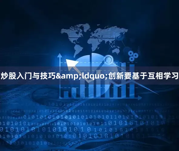 炒股入门与技巧&ldquo;创新要基于互相学习