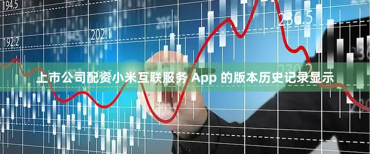 上市公司配资小米互联服务 App 的版本历史记录显示