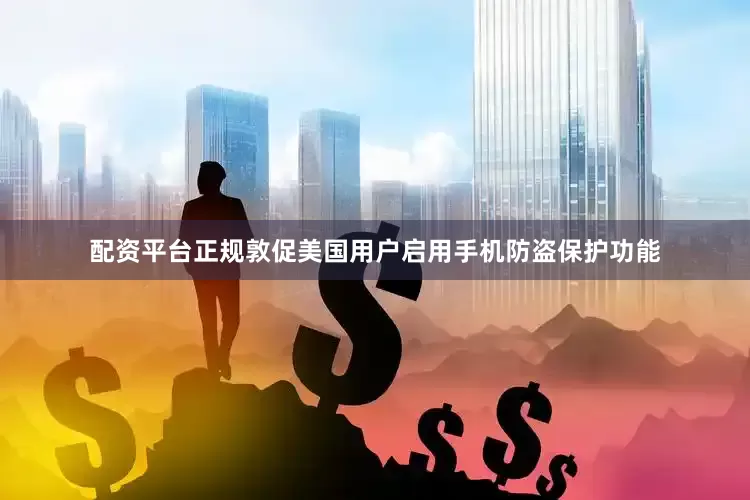 配资平台正规敦促美国用户启用手机防盗保护功能