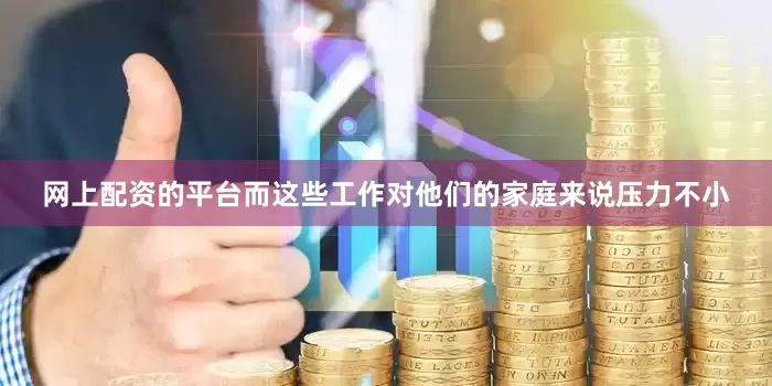 网上配资的平台而这些工作对他们的家庭来说压力不小