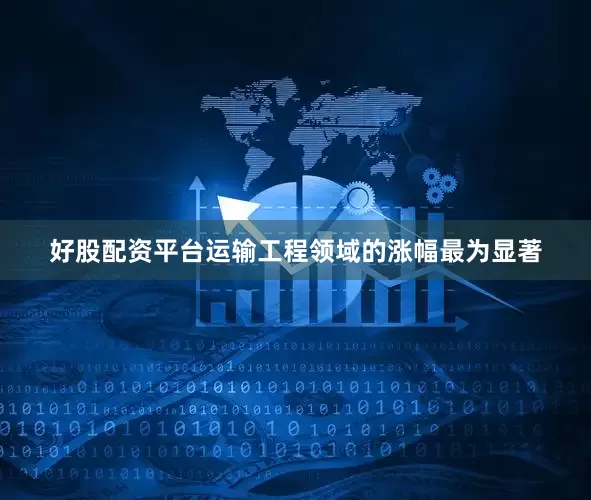 好股配资平台运输工程领域的涨幅最为显著