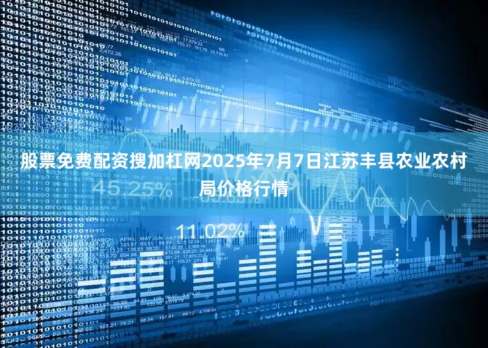 股票免费配资搜加杠网2025年7月7日江苏丰县农业农村局价格行情