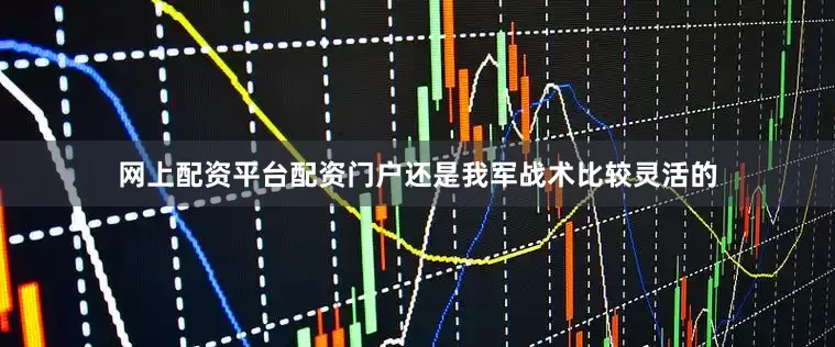 网上配资平台配资门户还是我军战术比较灵活的