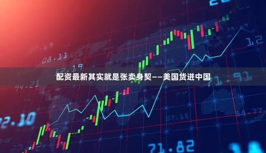 配资最新其实就是张卖身契——美国货进中国
