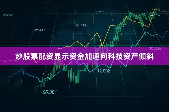 炒股票配资显示资金加速向科技资产倾斜