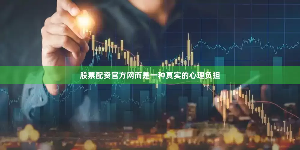 股票配资官方网而是一种真实的心理负担