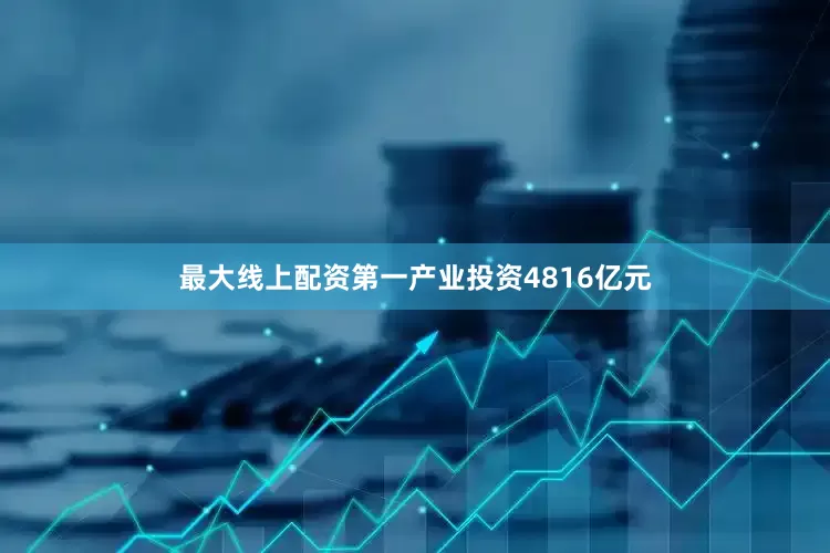 最大线上配资第一产业投资4816亿元