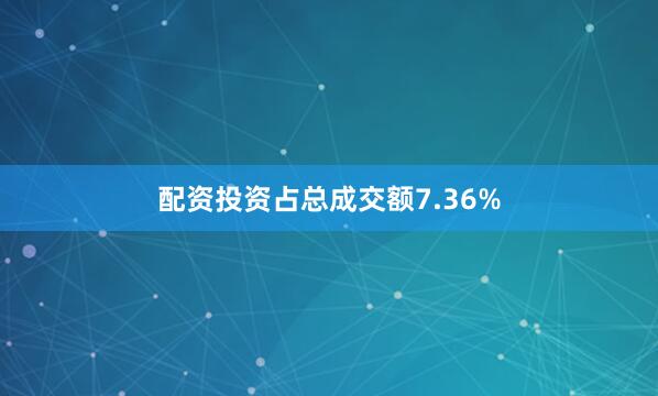 配资投资占总成交额7.36%
