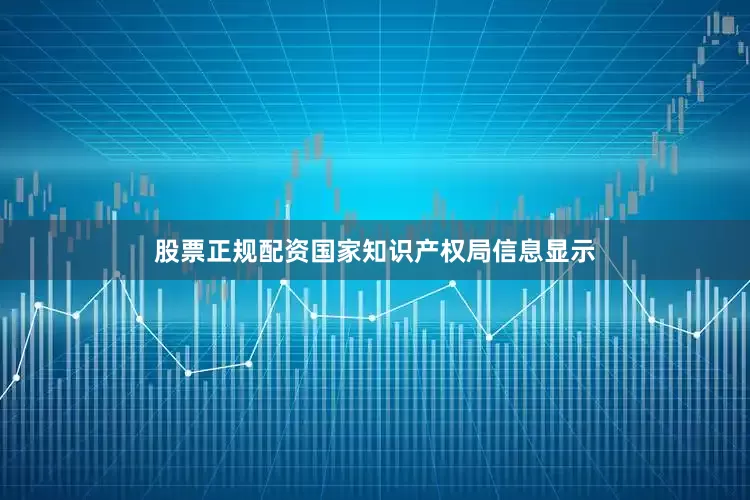 股票正规配资国家知识产权局信息显示