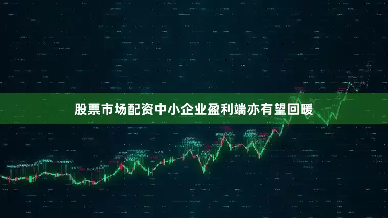 股票市场配资中小企业盈利端亦有望回暖