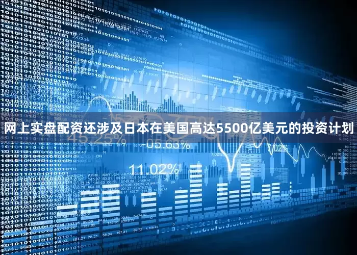 网上实盘配资还涉及日本在美国高达5500亿美元的投资计划