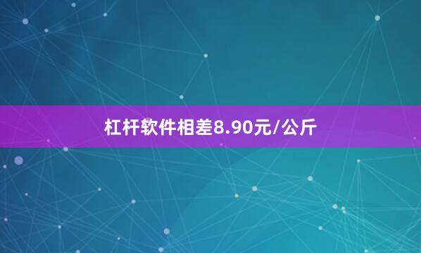 杠杆软件相差8.90元/公斤