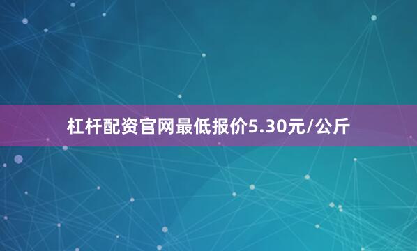 杠杆配资官网最低报价5.30元/公斤