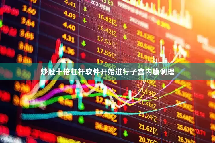 炒股十倍杠杆软件开始进行子宫内膜调理