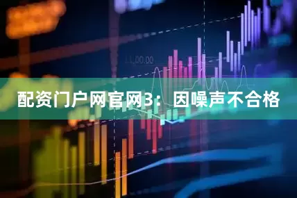 配资门户网官网　　3：因噪声不合格