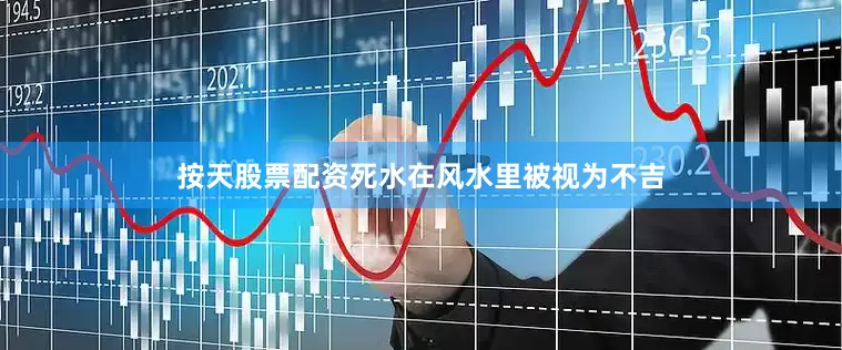 按天股票配资死水在风水里被视为不吉