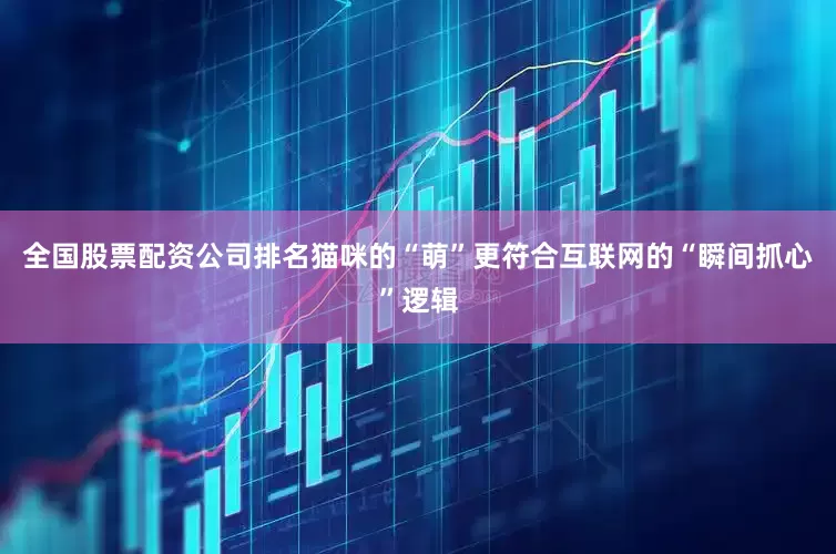 全国股票配资公司排名猫咪的“萌”更符合互联网的“瞬间抓心”逻辑