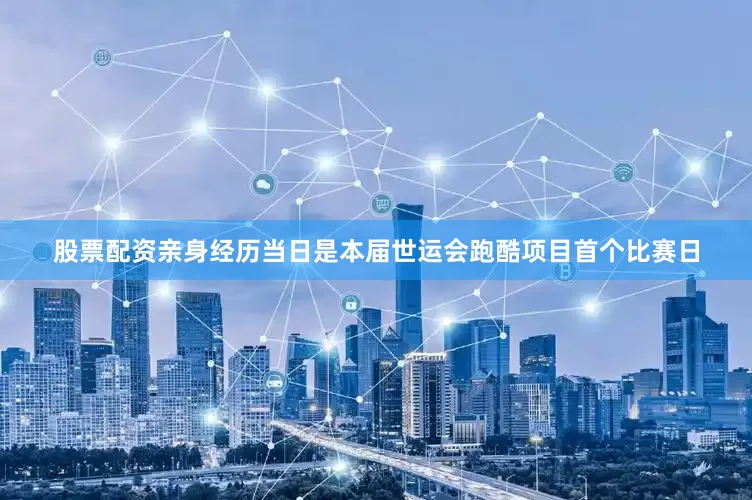 股票配资亲身经历当日是本届世运会跑酷项目首个比赛日