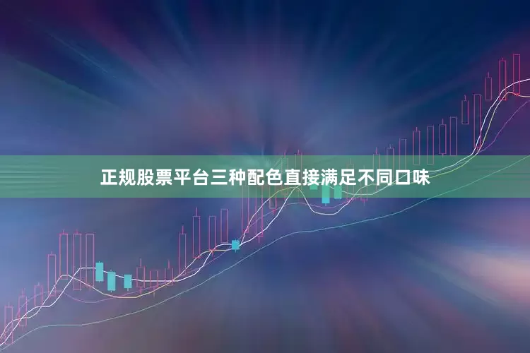正规股票平台三种配色直接满足不同口味